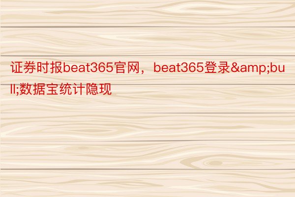 证券时报beat365官网，beat365登录&bull;数据宝统计隐现