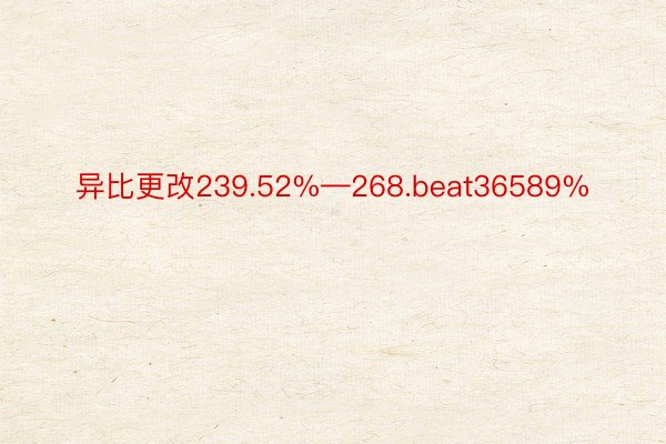 异比更改239.52%—268.beat36589%