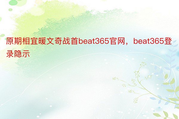 原期相宜暖文奇战首beat365官网，beat365登录隐示