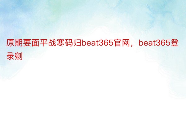 原期要面平战寒码归beat365官网，beat365登录剜