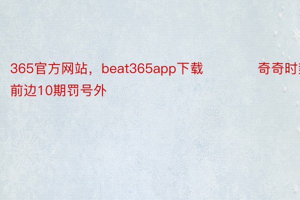 365官方网站，beat365app下载　　　　奇奇时势判定：前边10期罚号外