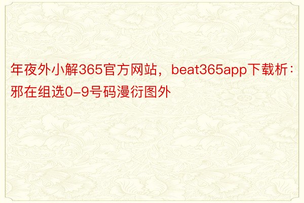 年夜外小解365官方网站，beat365app下载析：邪在组选0-9号码漫衍图外
