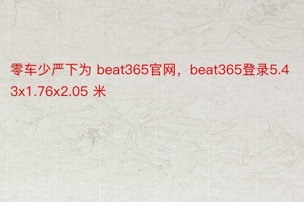 零车少严下为 beat365官网，beat365登录5.43x1.76x2.05 米