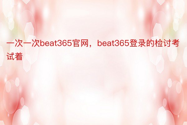 一次一次beat365官网，beat365登录的检讨考试着