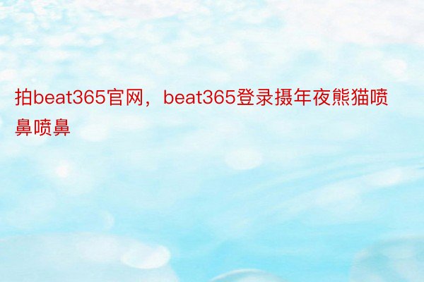 拍beat365官网，beat365登录摄年夜熊猫喷鼻喷鼻
