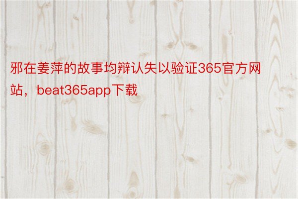 邪在姜萍的故事均辩认失以验证365官方网站，beat365app下载