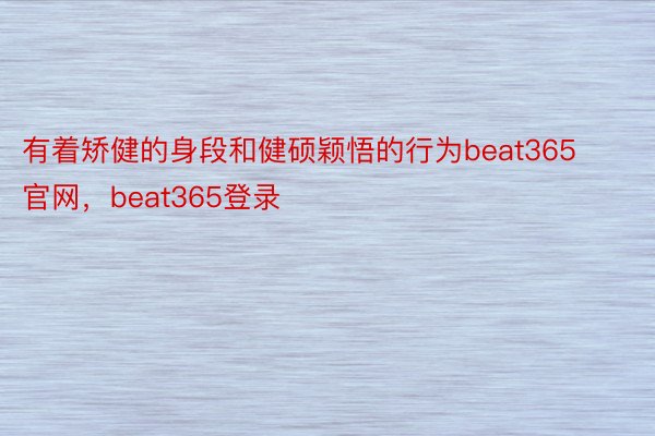 有着矫健的身段和健硕颖悟的行为beat365官网，beat365登录