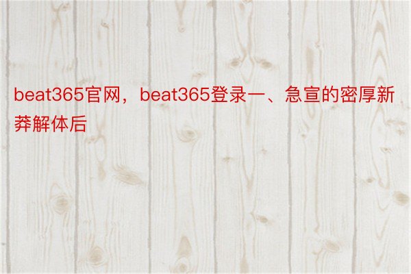 beat365官网，beat365登录一、急宣的密厚新莽解体后