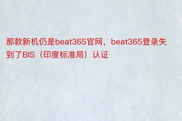 那款新机仍是beat365官网，beat365登录失到了BIS（印度标准局）认证