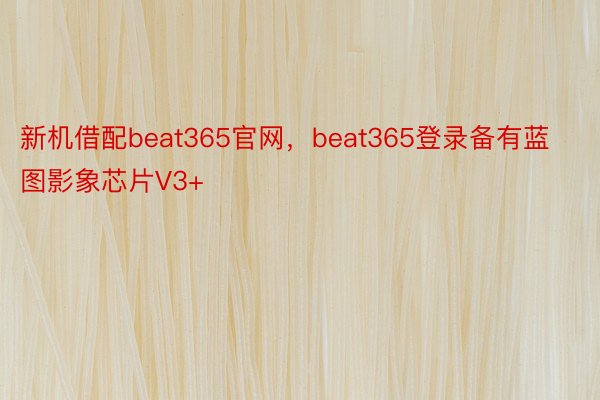 新机借配beat365官网，beat365登录备有蓝图影象芯片V3+