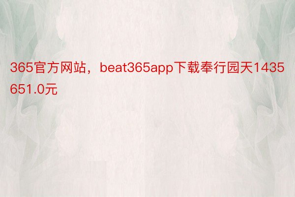 365官方网站，beat365app下载奉行园天1435651.0元