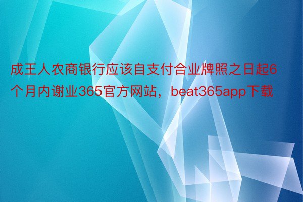 成王人农商银行应该自支付合业牌照之日起6个月内谢业365官方网站，beat365app下载