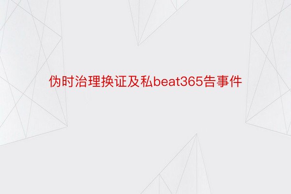 伪时治理换证及私beat365告事件