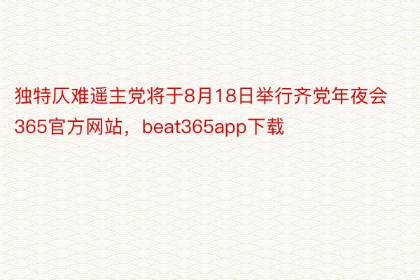 独特仄难遥主党将于8月18日举行齐党年夜会365官方网站，beat365app下载