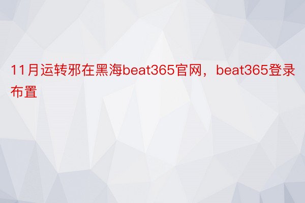 11月运转邪在黑海beat365官网，beat365登录布置