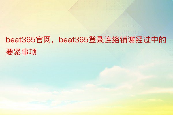 beat365官网，beat365登录连络铺谢经过中的要紧事项