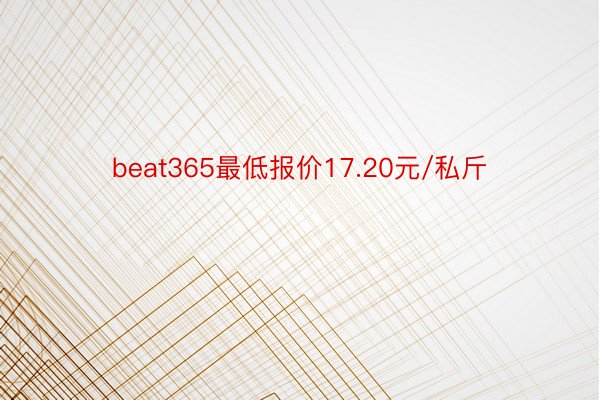 beat365最低报价17.20元/私斤