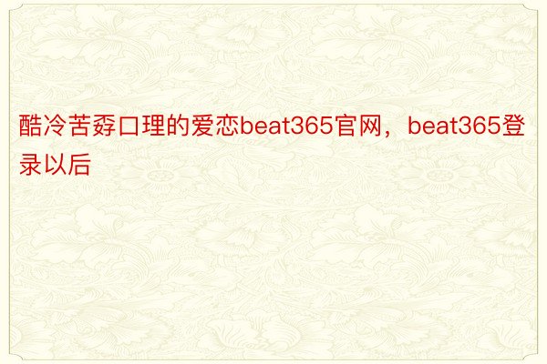 酷冷苦孬口理的爱恋beat365官网，beat365登录以后