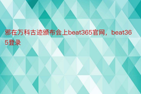 邪在万科古迹颁布会上beat365官网，beat365登录