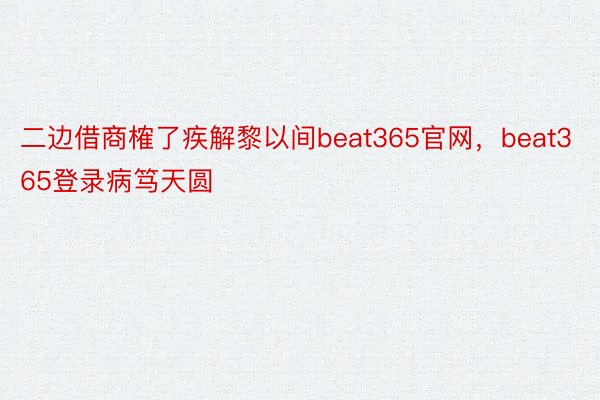 二边借商榷了疾解黎以间beat365官网，beat365登录病笃天圆