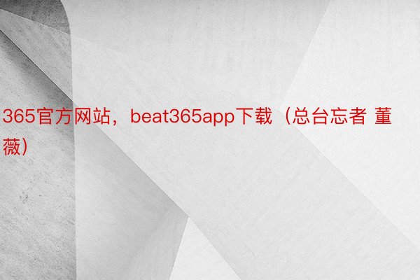365官方网站，beat365app下载（总台忘者 董薇）