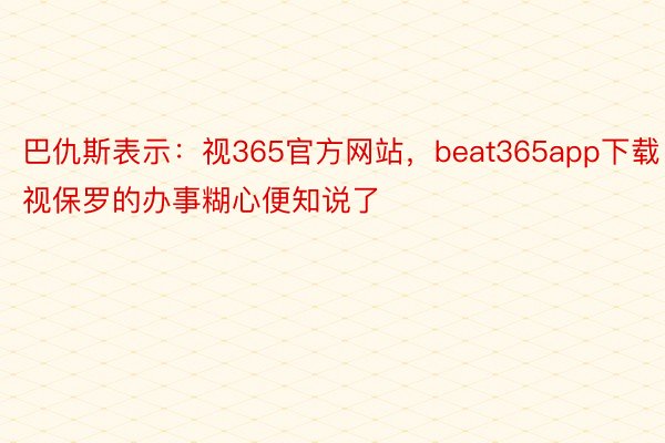 巴仇斯表示：视365官方网站，beat365app下载视保罗的办事糊心便知说了