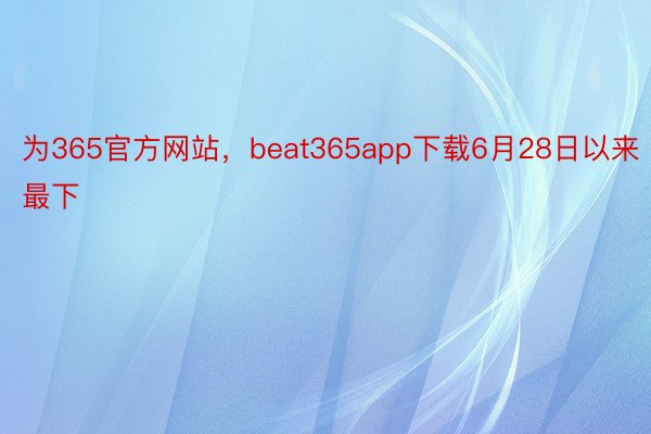 为365官方网站，beat365app下载6月28日以来最下