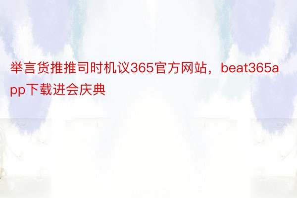 举言货推推司时机议365官方网站，beat365app下载进会庆典