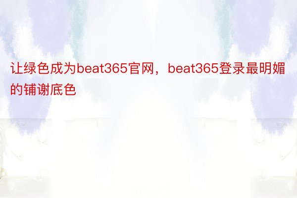 让绿色成为beat365官网，beat365登录最明媚的铺谢底色