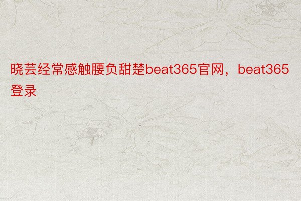 晓芸经常感触腰负甜楚beat365官网，beat365登录