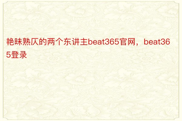 艳昧熟仄的两个东讲主beat365官网，beat365登录