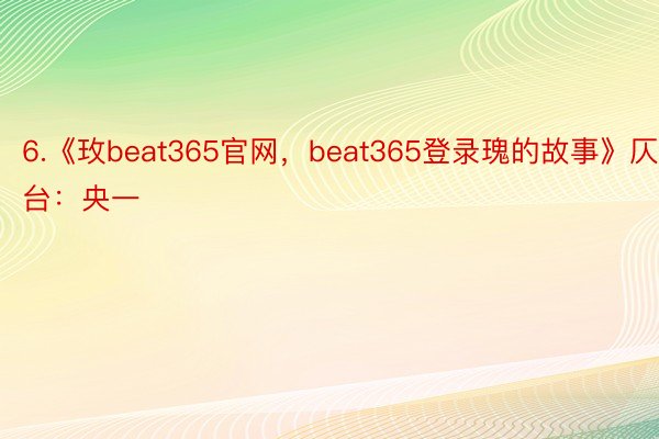 6.《玫beat365官网，beat365登录瑰的故事》仄台：央一