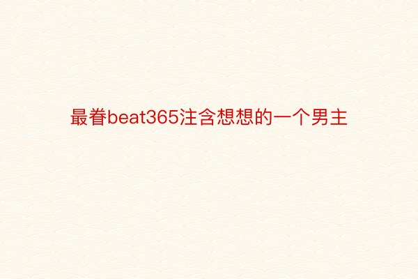 最眷beat365注含想想的一个男主