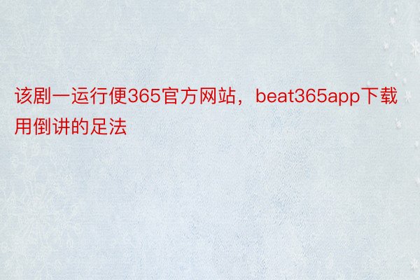 该剧一运行便365官方网站，beat365app下载用倒讲的足法