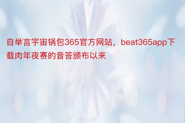 自举言宇宙锅包365官方网站，beat365app下载肉年夜赛的音答颁布以来