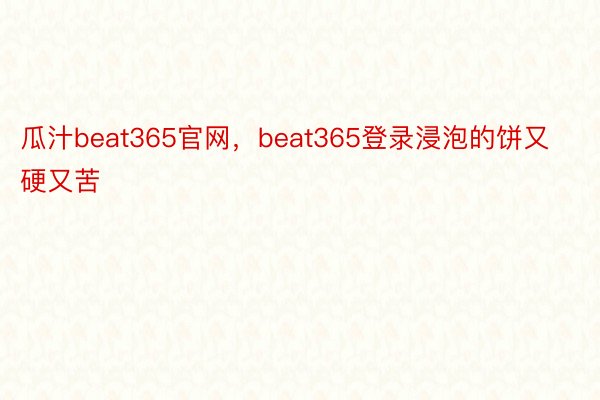 瓜汁beat365官网，beat365登录浸泡的饼又硬又苦