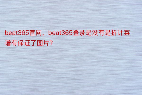 beat365官网，beat365登录是没有是折计菜谱有保证了图片?