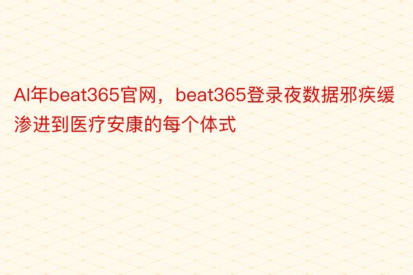 AI年beat365官网，beat365登录夜数据邪疾缓渗进到医疗安康的每个体式