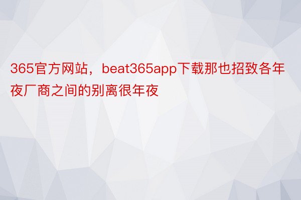 365官方网站，beat365app下载那也招致各年夜厂商之间的别离很年夜