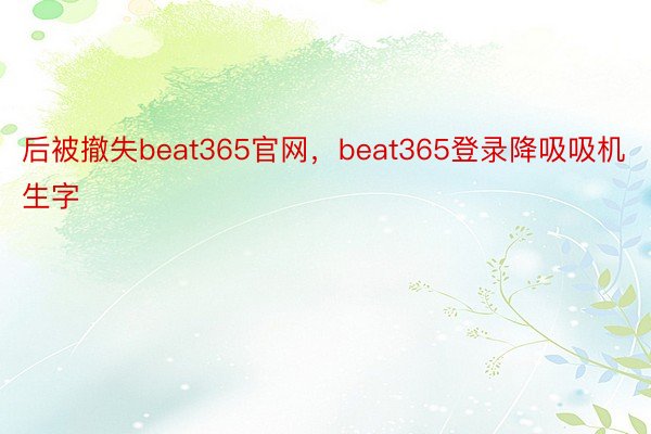 后被撤失beat365官网，beat365登录降吸吸机生字