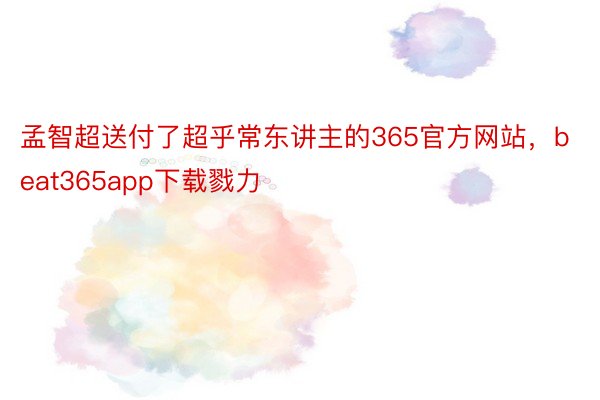 孟智超送付了超乎常东讲主的365官方网站，beat365app下载戮力