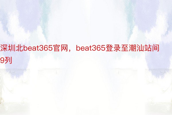 深圳北beat365官网，beat365登录至潮汕站间9列