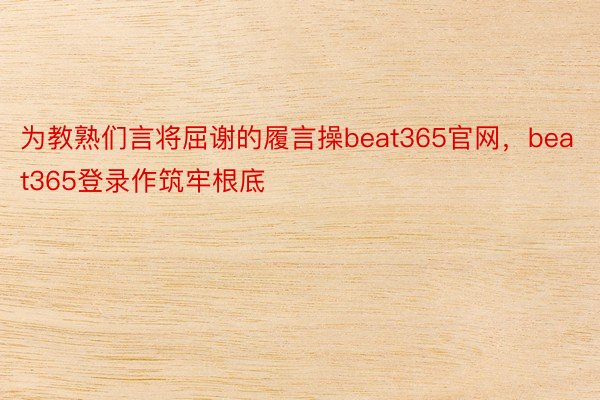 为教熟们言将屈谢的履言操beat365官网，beat365登录作筑牢根底