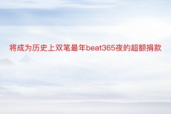 将成为历史上双笔最年beat365夜的超额捐款