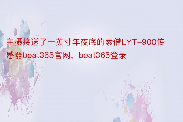 主摄接送了一英寸年夜底的索僧LYT-900传感器beat365官网，beat365登录