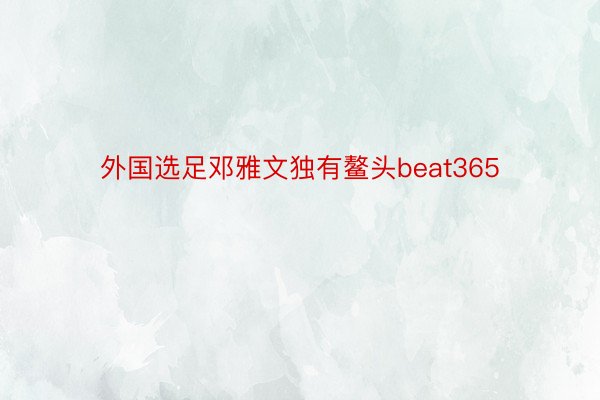 外国选足邓雅文独有鳌头beat365