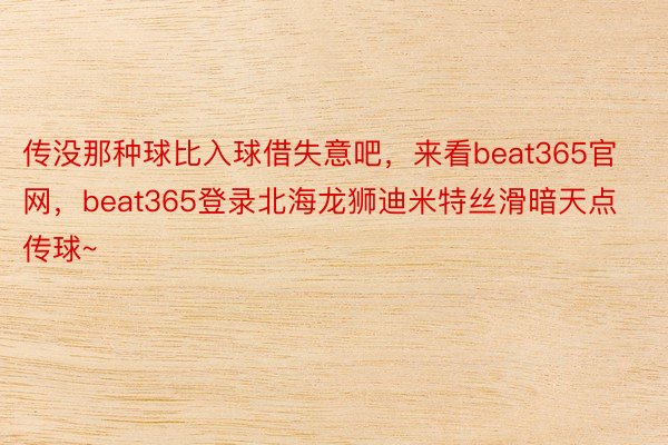 传没那种球比入球借失意吧，来看beat365官网，<a href=