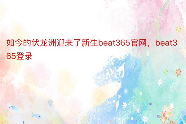 如今的伏龙洲迎来了新生beat365官网，beat365登录