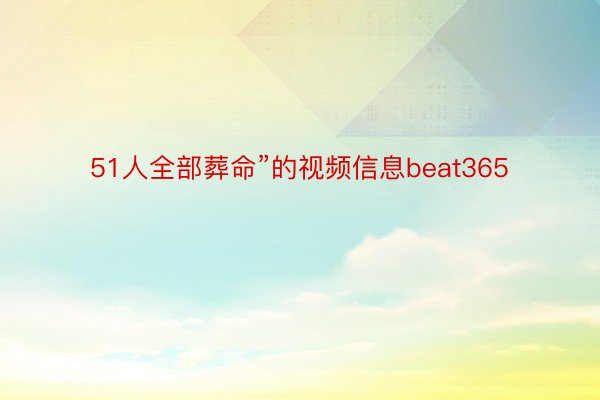 51人全部葬命”的视频信息beat365