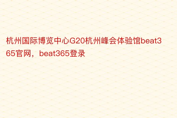 杭州国际博览中心G20杭州峰会体验馆beat365官网，beat365登录